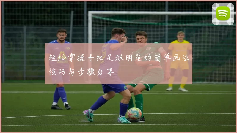 轻松掌握手绘足球明星的简单画法技巧与步骤分享