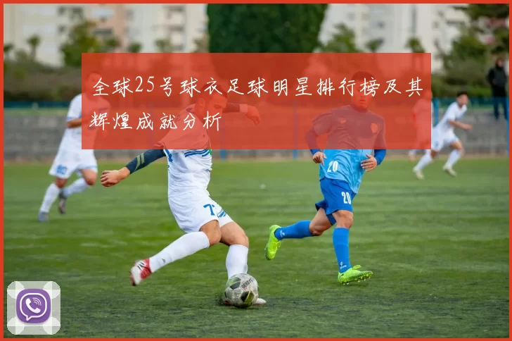 全球25号球衣足球明星排行榜及其辉煌成就分析