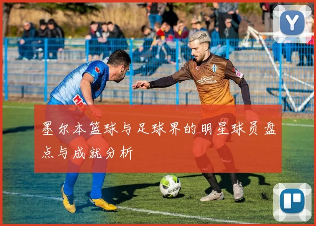 墨尔本篮球与足球界的明星球员盘点与成就分析