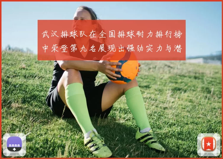 武汉排球队在全国排球耐力排行榜中荣登第九名展现出强劲实力与潜力