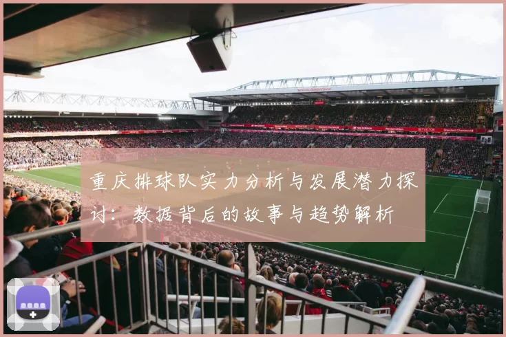 重庆排球队实力分析与发展潜力探讨：数据背后的故事与趋势解析