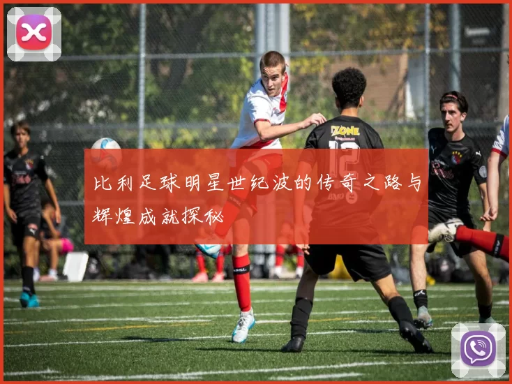 比利足球明星世纪波的传奇之路与辉煌成就探秘