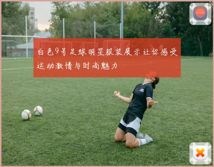白色9号足球明星服装展示让你感受运动激情与时尚魅力