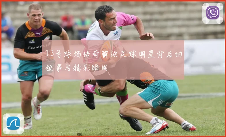 13号球场传奇解读足球明星背后的故事与精彩瞬间