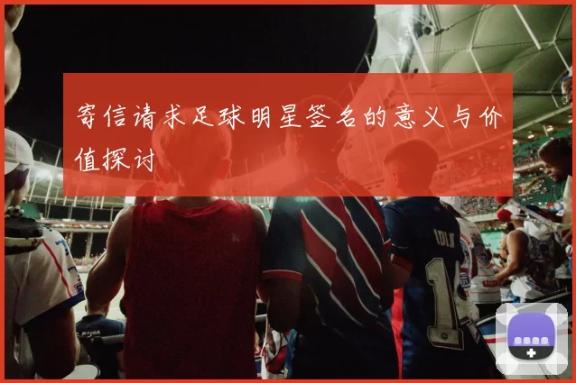 寄信请求足球明星签名的意义与价值探讨