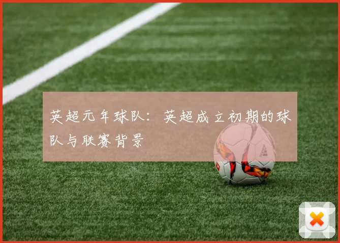 英超元年球队：英超成立初期的球队与联赛背景