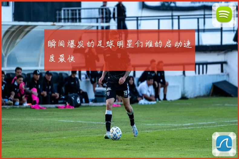瞬间爆发的足球明星们谁的启动速度最快