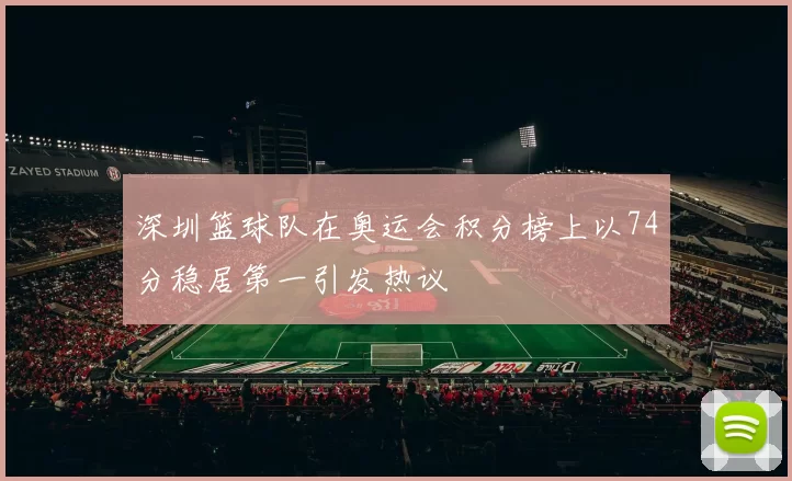 深圳篮球队在奥运会积分榜上以74分稳居第一引发热议