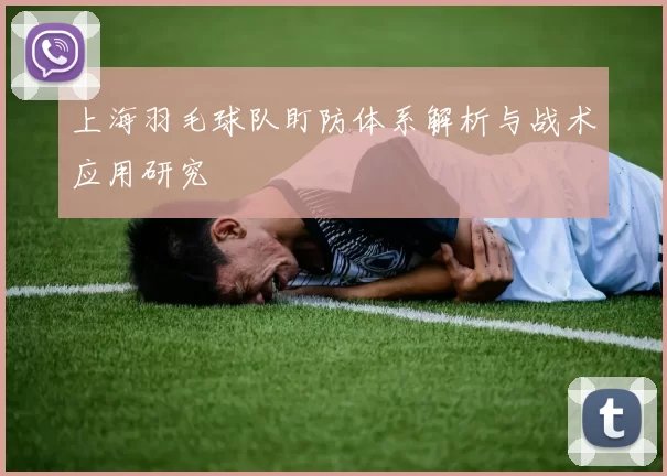 上海羽毛球队盯防体系解析与战术应用研究