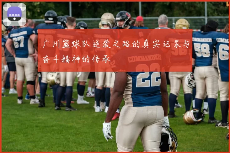 广州篮球队逆袭之路的真实记录与奋斗精神的传承
