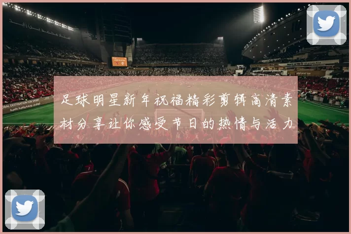 足球明星新年祝福精彩剪辑高清素材分享让你感受节日的热情与活力
