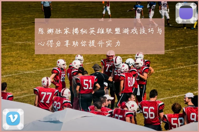 陈娜独家揭秘英雄联盟游戏技巧与心得分享助你提升实力