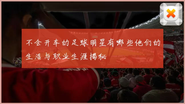 不会开车的足球明星有哪些他们的生活与职业生涯揭秘