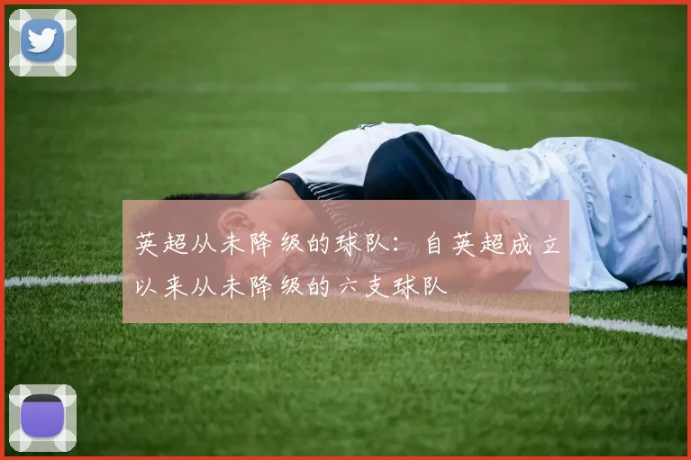 英超从未降级的球队：自英超成立以来从未降级的六支球队