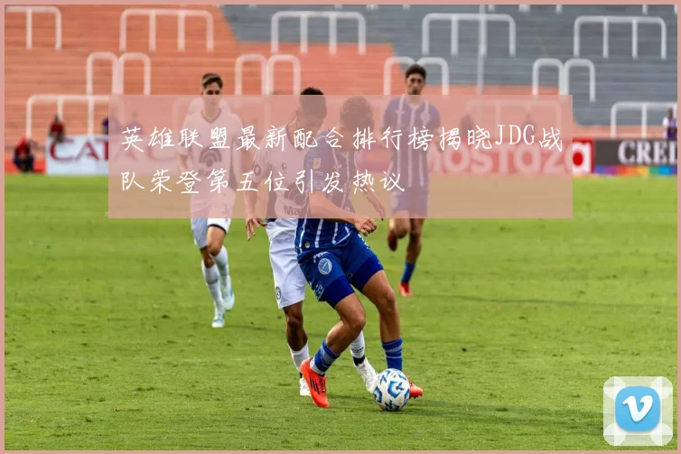 英雄联盟最新配合排行榜揭晓JDG战队荣登第五位引发热议