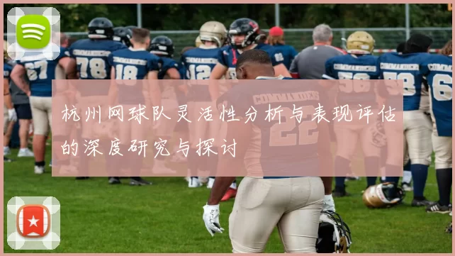 杭州网球队灵活性分析与表现评估的深度研究与探讨