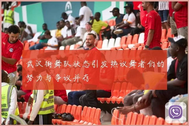 武汉街舞队状态引发热议舞者们的努力与争议并存