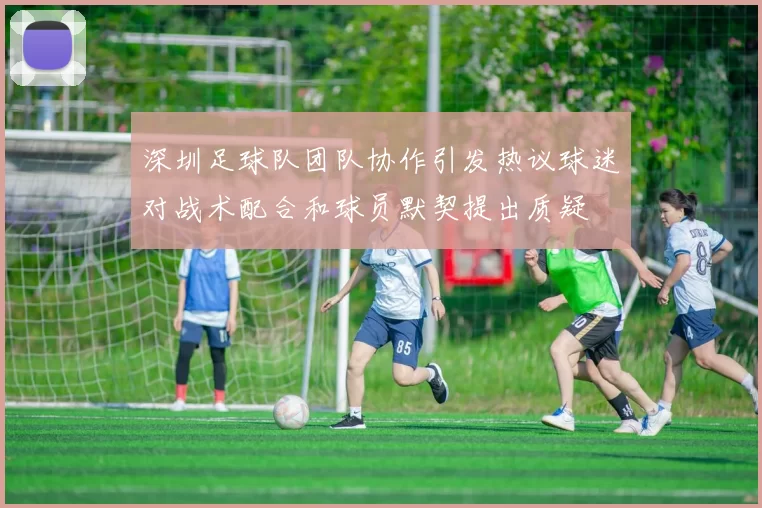 深圳足球队团队协作引发热议球迷对战术配合和球员默契提出质疑