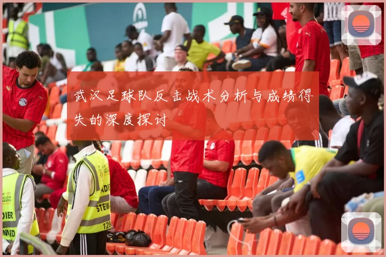 武汉足球队反击战术分析与成绩得失的深度探讨