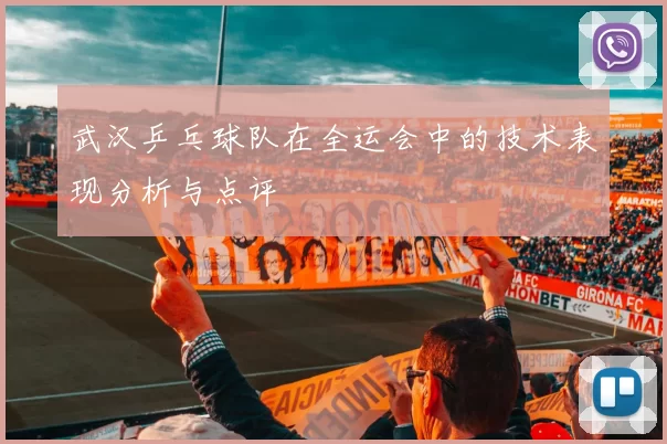 武汉乒乓球队在全运会中的技术表现分析与点评