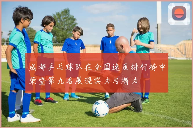 成都乒乓球队在全国速度排行榜中荣登第九名展现实力与潜力