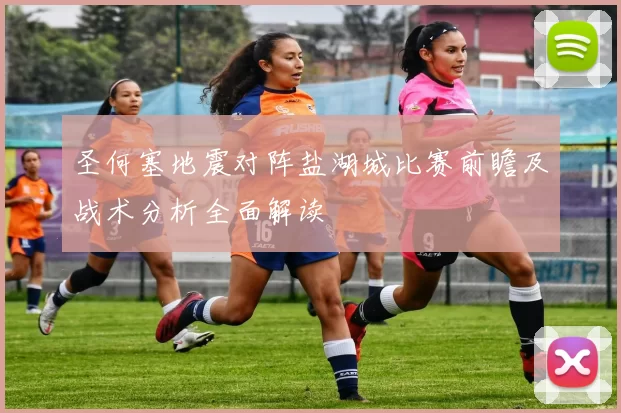 圣何塞地震对阵盐湖城比赛前瞻及战术分析全面解读
