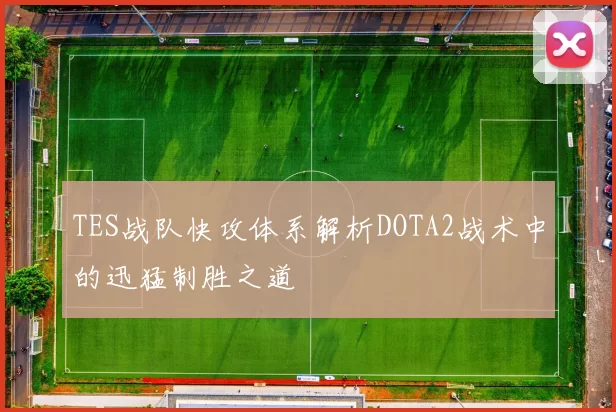 TES战队快攻体系解析DOTA2战术中的迅猛制胜之道