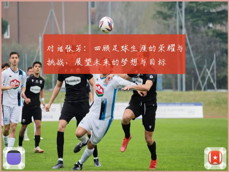 对话张芳：回顾足球生涯的荣耀与挑战，展望未来的梦想与目标