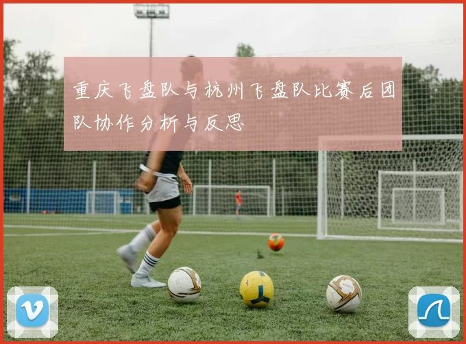 重庆飞盘队与杭州飞盘队比赛后团队协作分析与反思