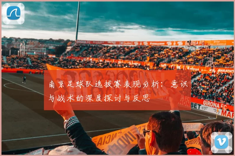 南京足球队选拔赛表现分析：意识与战术的深度探讨与反思