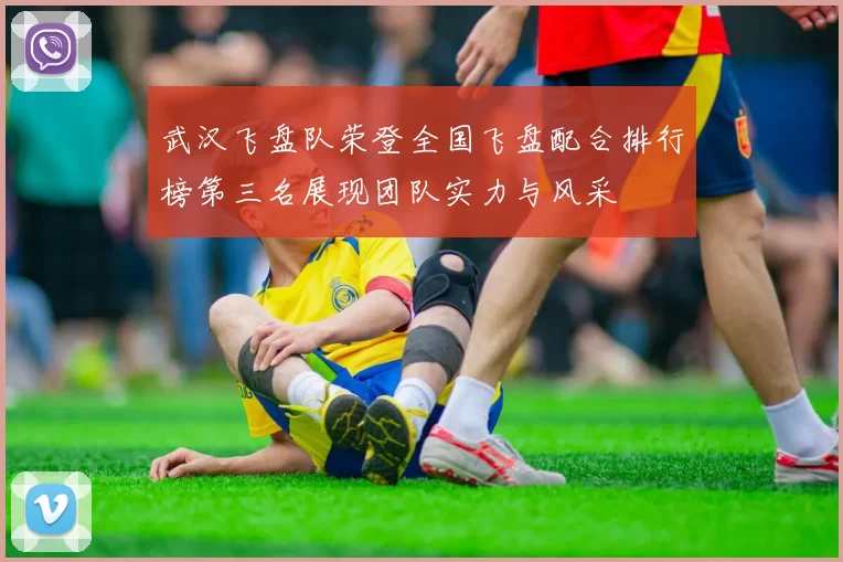 武汉飞盘队荣登全国飞盘配合排行榜第三名展现团队实力与风采