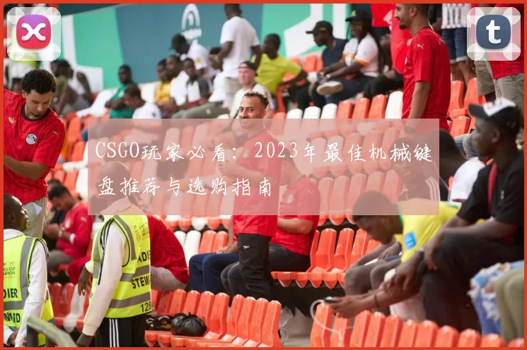 CSGO玩家必看：2023年最佳机械键盘推荐与选购指南