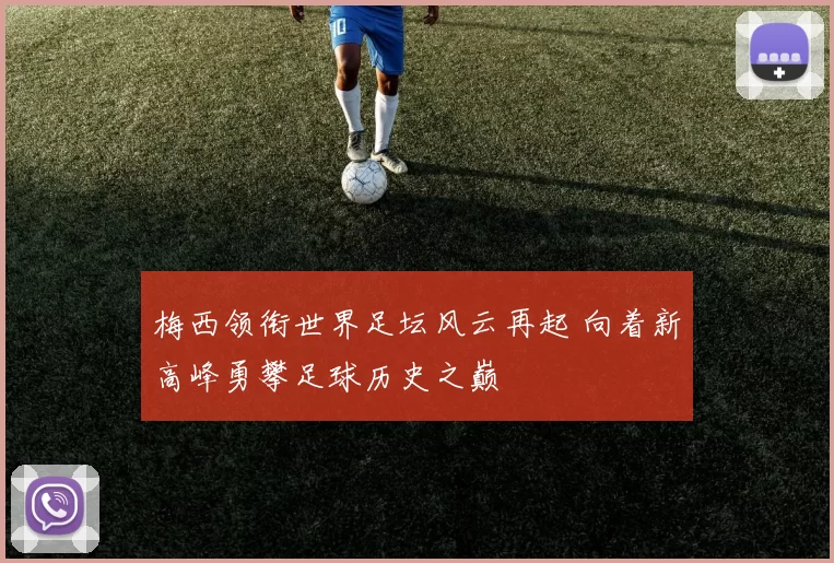 梅西领衔世界足坛风云再起 向着新高峰勇攀足球历史之巅