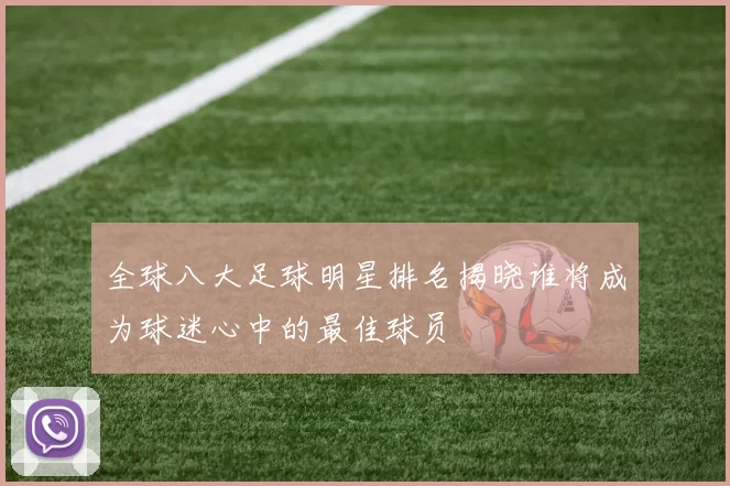 全球八大足球明星排名揭晓谁将成为球迷心中的最佳球员