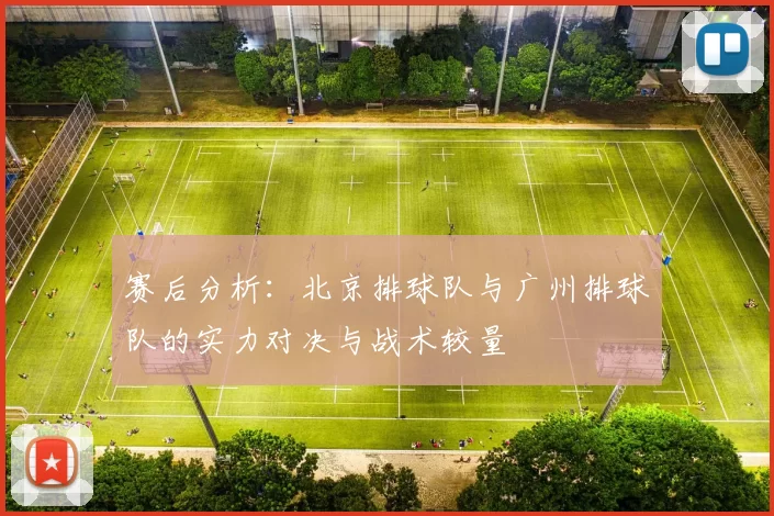赛后分析：北京排球队与广州排球队的实力对决与战术较量