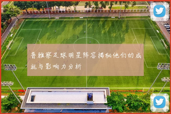 普雅察足球明星阵容揭秘他们的成就与影响力分析
