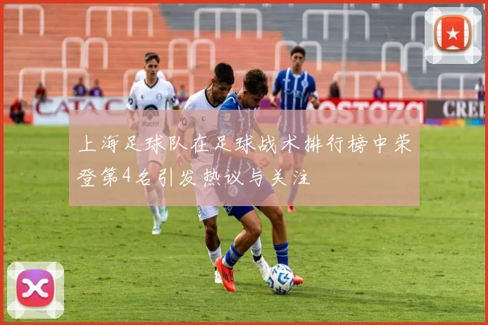 上海足球队在足球战术排行榜中荣登第4名引发热议与关注