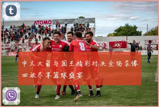 中文火箭与国王精彩对决全场录像回放尽享篮球盛宴