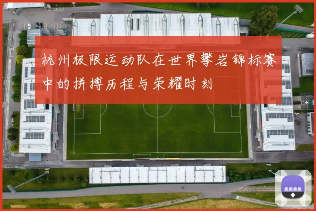 杭州极限运动队在世界攀岩锦标赛中的拼搏历程与荣耀时刻