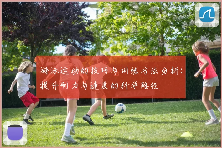 游泳运动的技巧与训练方法分析：提升耐力与速度的科学路径
