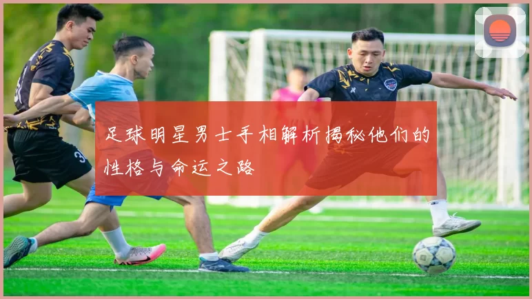 足球明星男士手相解析揭秘他们的性格与命运之路