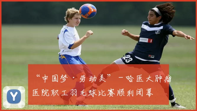 “中国梦·劳动美” - 哈医大肿瘤医院职工羽毛球比赛顺利闭幕