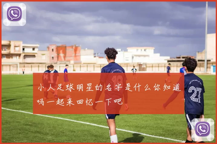 小人足球明星的名字是什么你知道吗一起来回忆一下吧