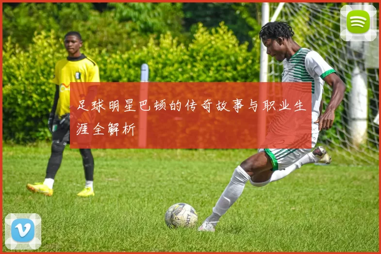足球明星巴顿的传奇故事与职业生涯全解析