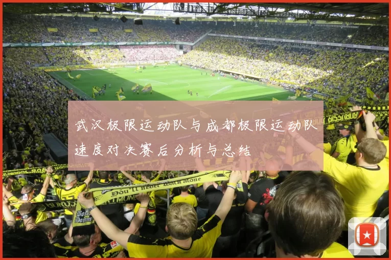 武汉极限运动队与成都极限运动队速度对决赛后分析与总结
