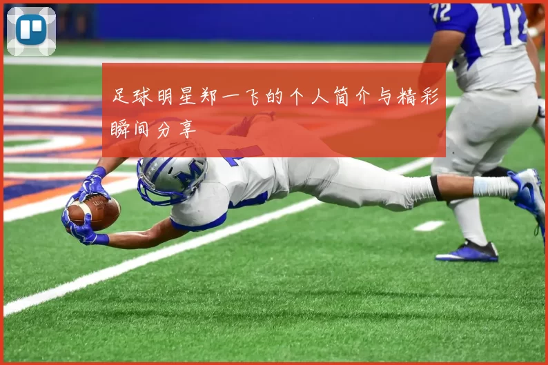 足球明星郑一飞的个人简介与精彩瞬间分享