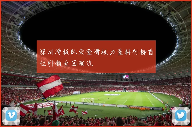 深圳滑板队荣登滑板力量排行榜首位引领全国潮流