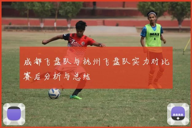 成都飞盘队与杭州飞盘队实力对比赛后分析与总结