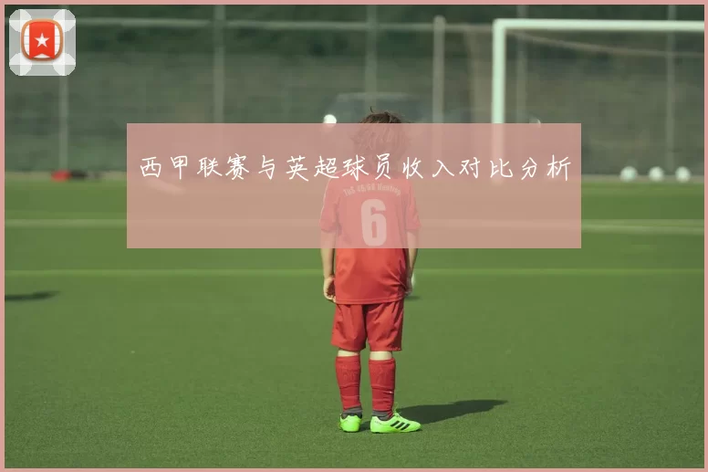 西甲联赛与英超球员收入对比分析
