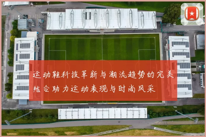 运动鞋科技革新与潮流趋势的完美结合助力运动表现与时尚风采